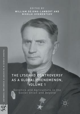 The Lysenko Controversy as a Global Phenomenon, Volume 1: Genetics and Agriculture in the Soviet Union and Beyond by 