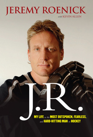 J.R.: The Fast, Crazy Life of Hockey's Most Outspoken and Most Colourful Personality by Jeremy Roenick, Kevin Allen