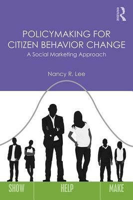 Policymaking for Citizen Behavior Change: A Social Marketing Approach by Nancy R. Lee