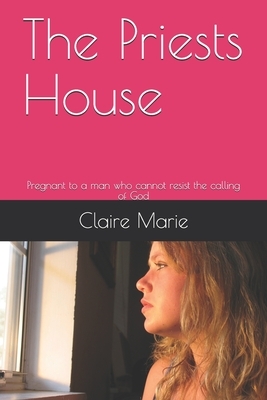 The Priests House: Pregnant to a man who cannot resist the calling of God by Claire Marie