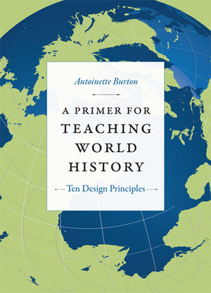 A Primer for Teaching World History: Ten Design Principles by Antoinette Burton