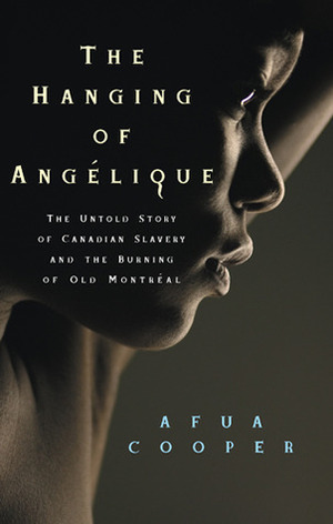 The Hanging of Angelique: The Untold Story of Canadian Slavery and the Burning of Old Montreal by Afua Cooper