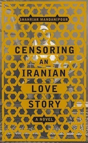 Censoring an Iranian love story: A novel of love's triumph over irony by Shahriar Mandanipour, Shahriar Mandanipour