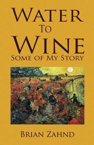 Water to Wine: Some of My Story by Brian Zahnd