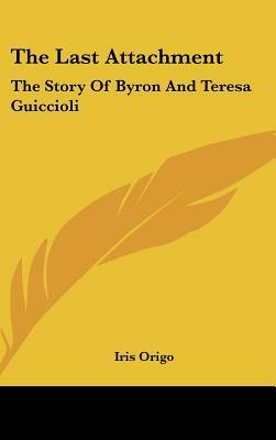 The Last Attachment: The Story of Byron and Teresa Guiccioli by Iris Origo