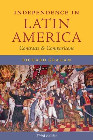 Independence in Latin America: Contrasts and Comparisons by Richard Graham