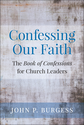 Confessing Our Faith: The Book of Confessions for Church Leaders by John Burgess