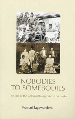 Nobodies to Somebodies: The Rise of the Colonial Bourgeoisie in Sri Lanka by Kumari Jayawardena