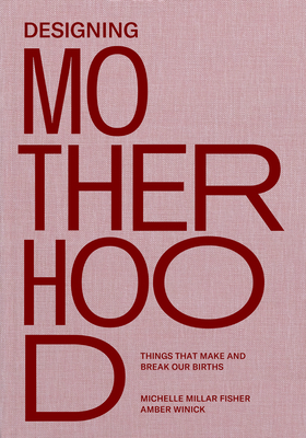 Designing Motherhood by Michelle Millar Fisher, Amber Winick