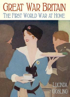 Great War Britain: The First World War at Home by Lucinda Gosling