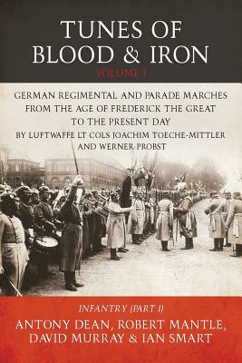 Tunes of Blood & Iron, Volume 1: German Regimental & Parade Marches from Frederick the Great to the Present Day by David Murray, Robert Mantle, Antony Dean