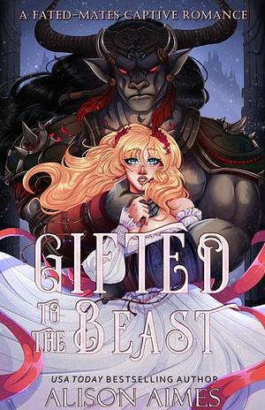Gifted to the Beast: A Fated-Mates Captive Romance by Alison Aimes