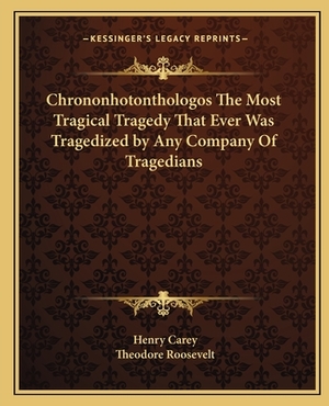 Chrononhotonthologos the Most Tragical Tragedy That Ever Was Tragedized by Any Company of Tragedians by Henry Carey, Theodore Roosevelt