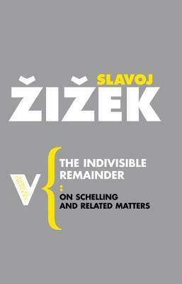 The Indivisible Remainder: On Schelling and Related Matters by Slavoj Žižek