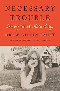 Necessary Trouble: Growing Up at Midcentury by Drew Gilpin Faust
