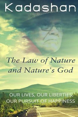 The Law of Nature and Nature's God: Our Lives, Our Liberties, Our Pursuit of Happiness by Kadashan