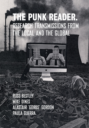 The Punk Reader: Research Transmissions from the Local and the Global by Russ Bestley, Paula Guerra, Alastair Gordon, Mike Dines