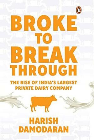 Broke To Breakthrough: The Rise of India's Largest Private Dairy Company by Harish Damodaran