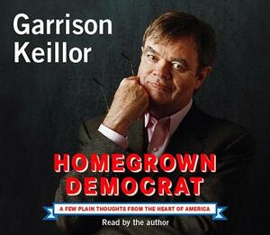 Homegrown Democrat: A Few Plain Thoughts from the Heart of America by Garrison Keillor