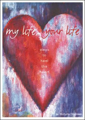 My Life, Your Life: Steps to Heal the Heart by Michelle Friedman