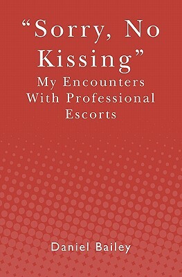 Sorry, No Kissing: My Encounters with Professional Escorts by Daniel Bailey