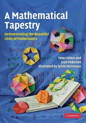 A Mathematical Tapestry: Demonstrating the Beautiful Unity of Mathematics by Jean Pedersen, Peter Hilton