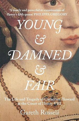 Young and Damned and Fair: The Life of Catherine Howard, Fifth Wife of King Henry VIII by Gareth Russell