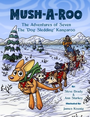 Mush-A-Roo: The Adventures of Seven The "Dog Sledding" Kangaroo by Ann Starkey, Steve Brady