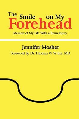 The Smile on My Forehead: Memoir of My Life with a Brain Injury by Jennifer Mosher