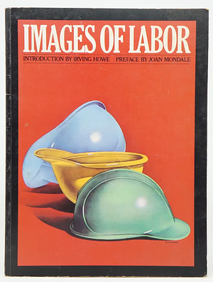 Images of Labor by Irving Howe, Joan Mondale, Pamela Vassil, Moe Foner