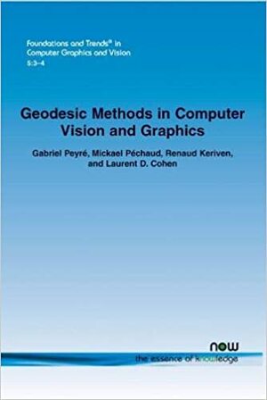 Geodesic Methods in Computer Vision and Computer Graphics by Laurent D. Cohen, Gabriel Peyre, Gabriel Peyre, Renaud Keriven, Mickael P