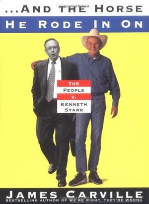And the Horse He Rode in on: The People V. Kenneth Starr by James Carville
