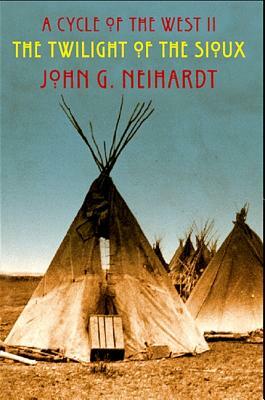 The Twilight of the Sioux: A Cycle of the West II by John G. Neihardt