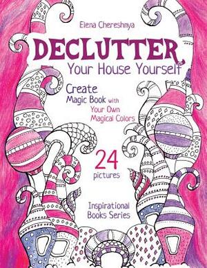 Declutter Your House Yourself: Create Magic Book with Your Own Magical Colors by Elena Chereshnya