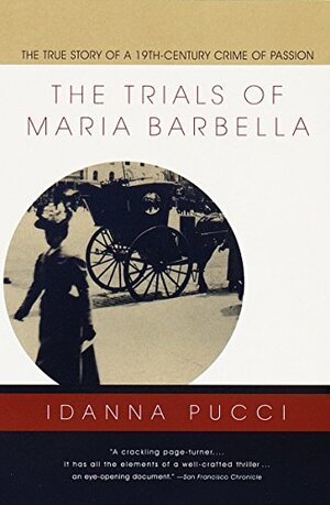 The Trials of Maria Barbella: The True Story of a 19th-Century Crime of Passion by Idanna Pucci