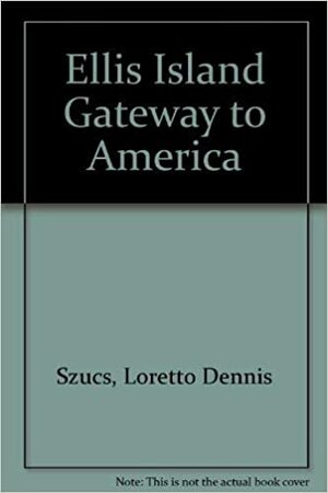 Ellis Island: Gateway to America by Loretto Dennis Szucs