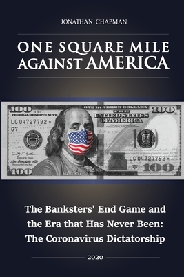 One Square Mile against America: The Banksters' End Game and the Era that Has Never Been: The Coronavirus Dictatorship by Jonathan Chapman