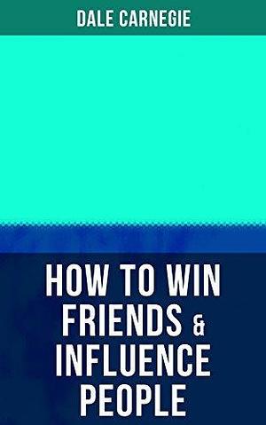 HOW TO WIN FRIENDS & INFLUENCE PEOPLE by Dale Carnegie, Dale Carnegie