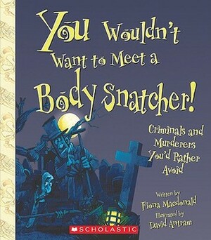 You Wouldn't Want to Meet a Body Snatcher! by Fiona MacDonald, David Antram