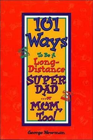 101 Ways to be a Long-Distance Super-Dad ...or Mom, Too! by George Newman