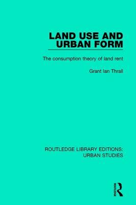 Land Use and Urban Form: The Consumption Theory of Land Rent by Grant Ian Thrall