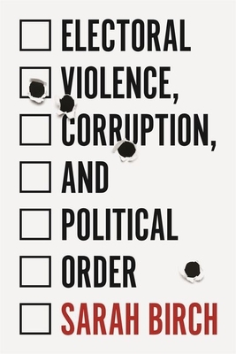 Electoral Violence, Corruption, and Political Order by Sarah Birch