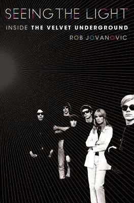 Seeing the Light: Inside the Velvet Underground by Rob Jovanovic