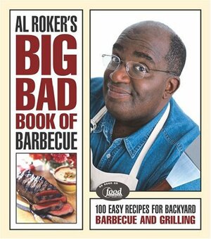 Al Roker's Big Bad Book of Barbecue: 100 Easy Recipes for Backyard Barbecue by Al Roker
