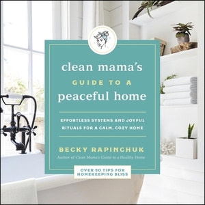 The Clean Mama's Guide to a Peaceful Home: Effortless Systems and Joyful Rituals for a Calm, Cozy Home by Becky Rapinchuk