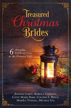 Treasured Christmas Brides: 6 Novellas Celebrate Love as the Greatest Gift by Michelle Ule, Cathy Marie Hake, Rebecca Germany, Amanda Cabot, Colleen L. Reece, MaryLu Tyndall