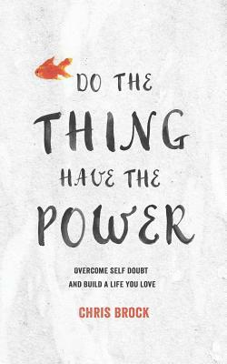 Do The Thing, Have The Power: Overcome Self-Doubt And Build A Life You Love by Chris Brock