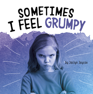 Sometimes I Feel Grumpy by Jaclyn Jaycox