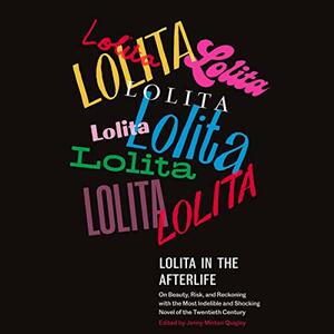 Lolita in the Afterlife: On Beauty, Risk, and Reckoning with the Most Indelible and Shocking Novel of the Twentieth Century by Jenny Minton Quigley