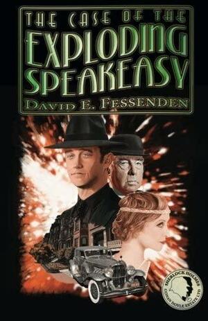 The Case of the Exploding Speakeasy - The Legacyof Sherlock Holmes and Thomas Watson Continues by David E. Fessenden